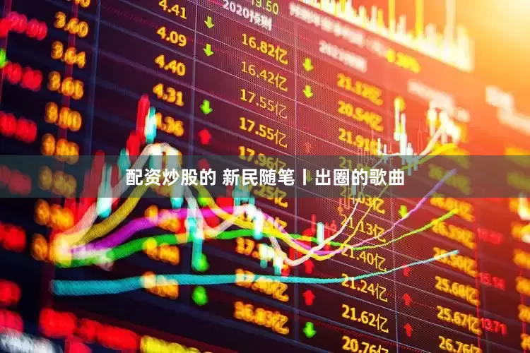 配资炒股的 新民随笔丨出圈的歌曲