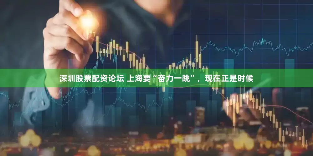 深圳股票配资论坛 上海要“奋力一跳”，现在正是时候