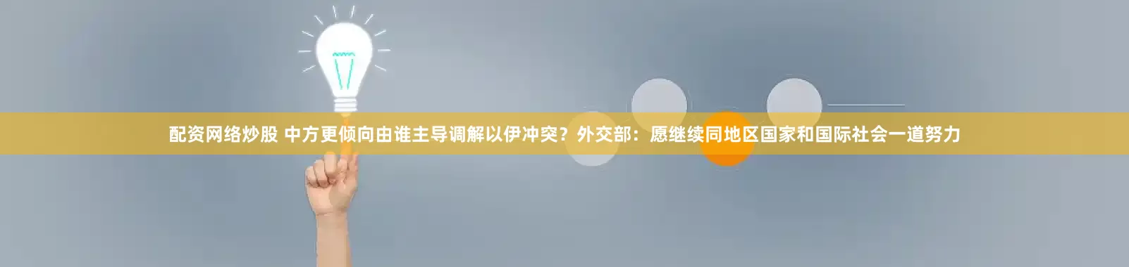 配资网络炒股 中方更倾向由谁主导调解以伊冲突？外交部：愿继续同地区国家和国际社会一道努力