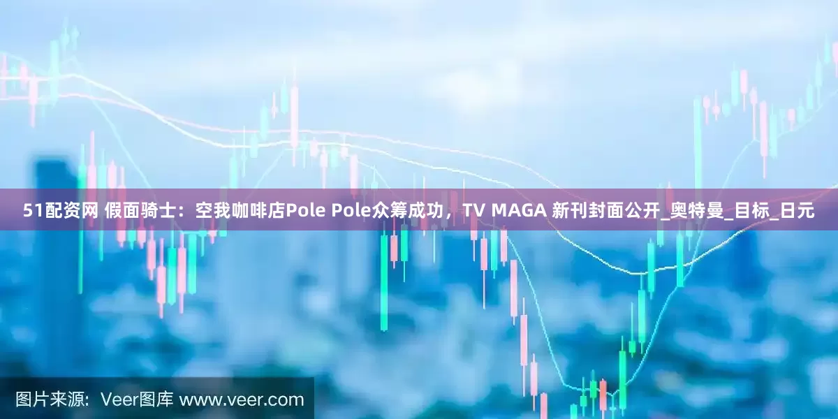 51配资网 假面骑士：空我咖啡店Pole Pole众筹成功，TV MAGA 新刊封面公开_奥特曼_目标_日元
