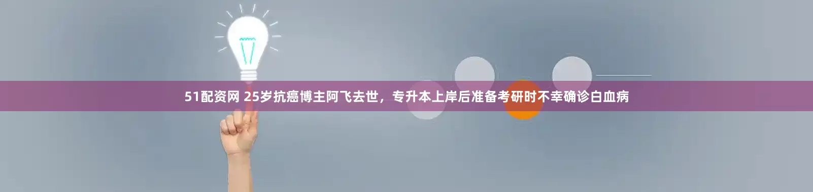 51配资网 25岁抗癌博主阿飞去世，专升本上岸后准备考研时不幸确诊白血病