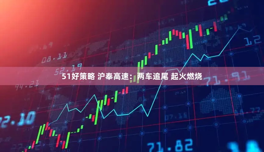 51好策略 沪奉高速：两车追尾 起火燃烧