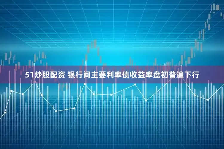 51炒股配资 银行间主要利率债收益率盘初普遍下行