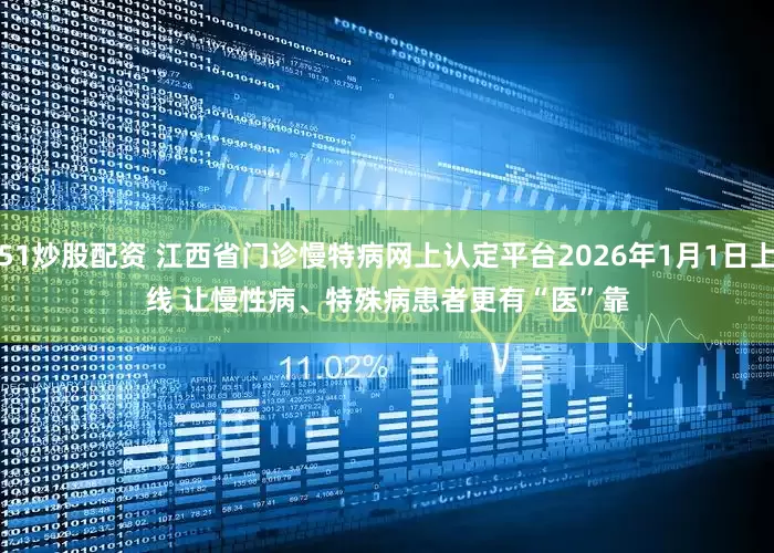 51炒股配资 江西省门诊慢特病网上认定平台2026年1月1日上线 让慢性病、特殊病患者更有“医”靠