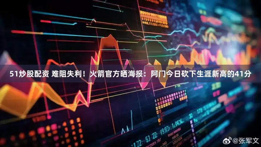 51炒股配资 难阻失利！火箭官方晒海报：阿门今日砍下生涯新高的41分